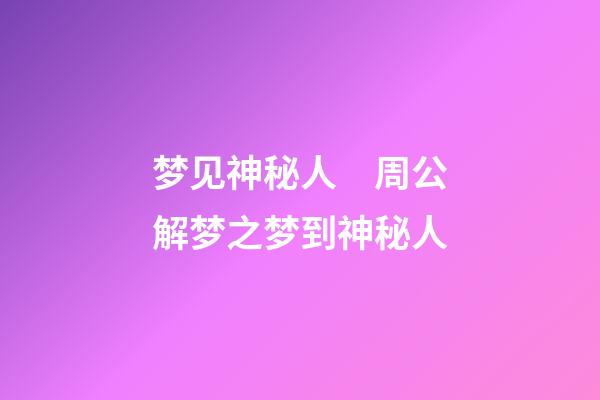 梦见神秘人　周公解梦之梦到神秘人